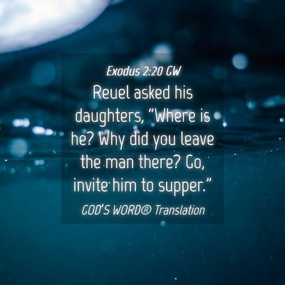 Picture 04 - Exodus 2:20 GW - Reuel asked his daughters, “Where is he? Why - Bible Verse Picture