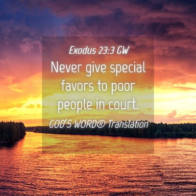 Picture 04 - Exodus 23:3 GW - Never give special favors to poor people in - Bible Verse Picture