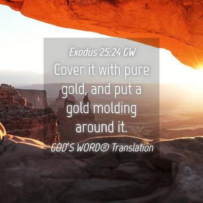 Picture 04 - Exodus 25:24 GW - Cover it with pure gold, and put a gold molding - Bible Verse Picture