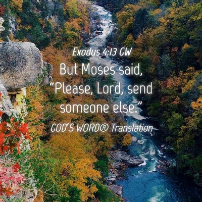 Picture 04 - Exodus 4:13 GW - But Moses said, “Please, Lord, send someone - Bible Verse Picture