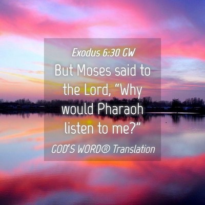 Picture 04 - Exodus 6:30 GW - But Moses said to the Lord, “Why would Pharaoh - Bible Verse Picture