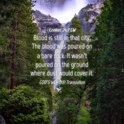 Picture 04 - Ezekiel 24:7 GW - Blood is still in that city. The blood was poured - Bible Verse Picture