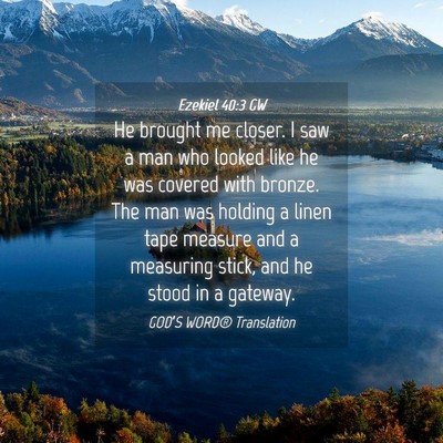 Picture 04 - Ezekiel 40:3 GW - He brought me closer. I saw a man who looked like - Bible Verse Picture