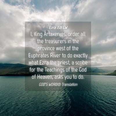Picture 04 - Ezra 7:21 GW - I, King Artaxerxes, order all the treasurers in - Bible Verse Picture