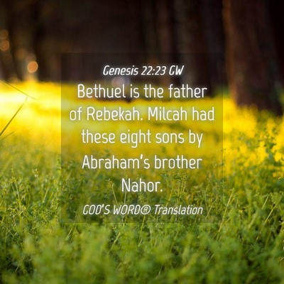 Picture 04 - Genesis 22:23 GW - Bethuel is the father of Rebekah. Milcah had - Bible Verse Picture