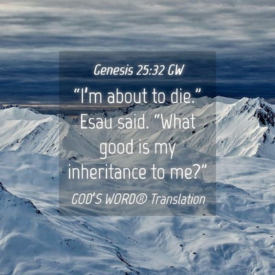 Picture 04 - Genesis 25:32 GW - “I’m about to die.” Esau said. “What good - Bible Verse Picture