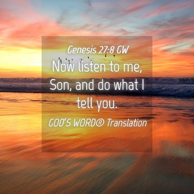 Picture 04 - Genesis 27:8 GW - Now listen to me, Son, and do what I tell - Bible Verse Picture