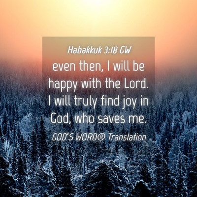 Picture 04 - Habakkuk 3:18 GW - even then, I will be happy with the Lord. I will - Bible Verse Picture