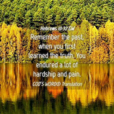 Picture 04 - Hebrews 10:32 GW - Remember the past, when you first learned the - Bible Verse Picture