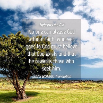 Picture 04 - Hebrews 11:6 GW - No one can please God without faith. Whoever goes - Bible Verse Picture