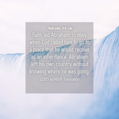 Picture 04 - Hebrews 11:8 GW - Faith led Abraham to obey when God called him to - Bible Verse Picture