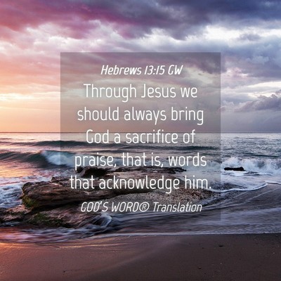 Picture 04 - Hebrews 13:15 GW - Through Jesus we should always bring God a - Bible Verse Picture