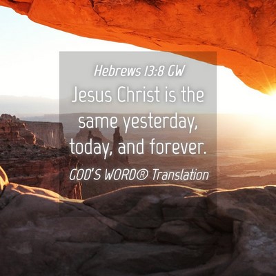 Picture 04 - Hebrews 13:8 GW - Jesus Christ is the same yesterday, today, and - Bible Verse Picture