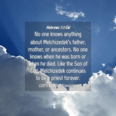 Picture 04 - Hebrews 7:3 GW - No one knows anything about Melchizedek’s - Bible Verse Picture