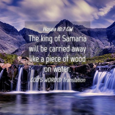 Picture 04 - Hosea 10:7 GW - The king of Samaria will be carried away like a - Bible Verse Picture