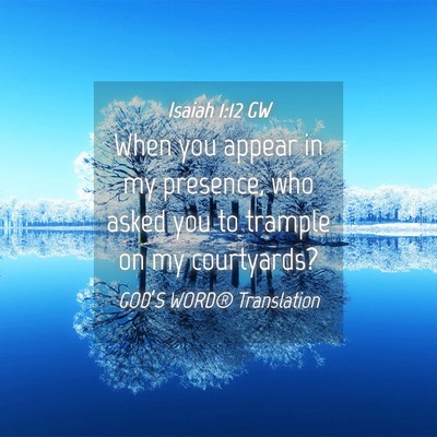 Picture 04 - Isaiah 1:12 GW - When you appear in my presence, who asked you to - Bible Verse Picture