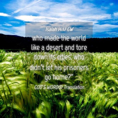 Picture 04 - Isaiah 14:17 GW - who made the world like a desert and tore down - Bible Verse Picture