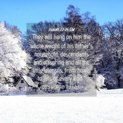 Picture 04 - Isaiah 22:24 GW - They will hang on him the whole weight of his - Bible Verse Picture