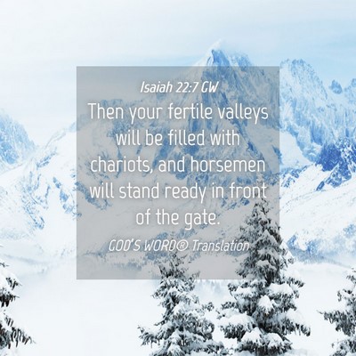 Picture 04 - Isaiah 22:7 GW - Then your fertile valleys will be filled with - Bible Verse Picture