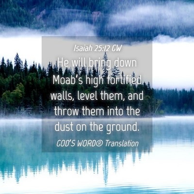 Picture 04 - Isaiah 25:12 GW - He will bring down Moab’s high fortified walls, - Bible Verse Picture