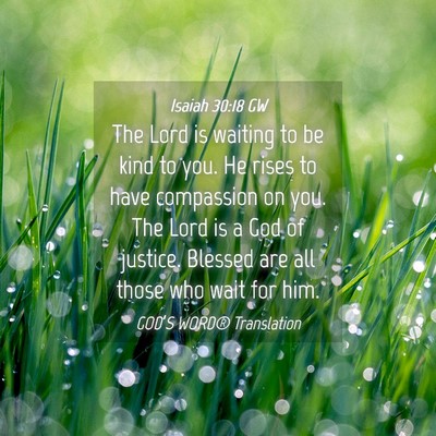Picture 04 - Isaiah 30:18 GW - The Lord is waiting to be kind to you. He rises - Bible Verse Picture