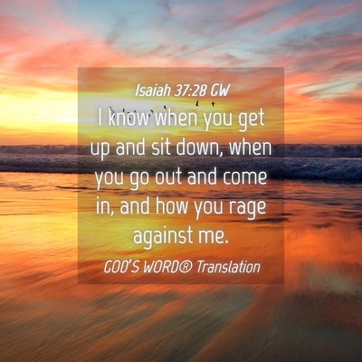Picture 04 - Isaiah 37:28 GW - I know when you get up and sit down, when you go - Bible Verse Picture