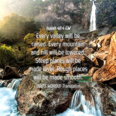 Picture 04 - Isaiah 40:4 GW - Every valley will be raised. Every mountain and - Bible Verse Picture