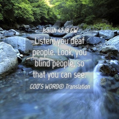 Picture 04 - Isaiah 42:18 GW - Listen, you deaf people. Look, you blind people, - Bible Verse Picture