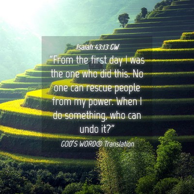 Picture 04 - Isaiah 43:13 GW - “From the first day I was the one who did this. - Bible Verse Picture