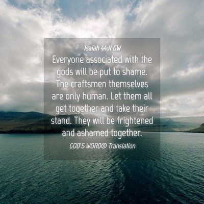 Picture 04 - Isaiah 44:11 GW - Everyone associated with the gods will be put to - Bible Verse Picture