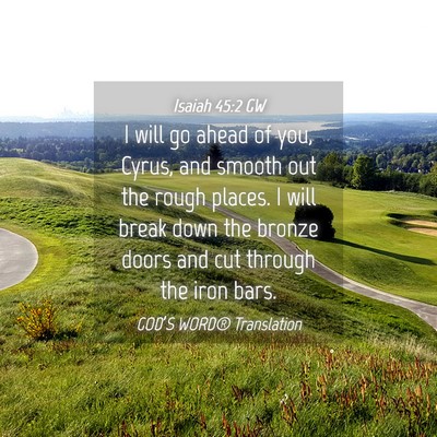 Picture 04 - Isaiah 45:2 GW - I will go ahead of you, Cyrus, and smooth out the - Bible Verse Picture