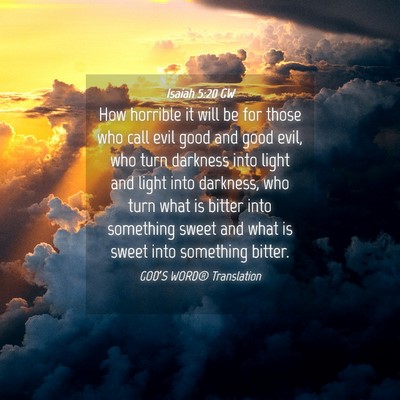 Picture 04 - Isaiah 5:20 GW - How horrible it will be for those who call evil - Bible Verse Picture