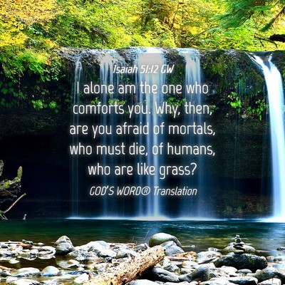 Picture 04 - Isaiah 51:12 GW - I alone am the one who comforts you. Why, then, - Bible Verse Picture