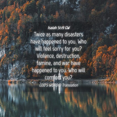 Picture 04 - Isaiah 51:19 GW - Twice as many disasters have happened to you. Who - Bible Verse Picture