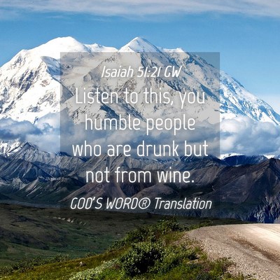 Picture 04 - Isaiah 51:21 GW - Listen to this, you humble people who are drunk - Bible Verse Picture