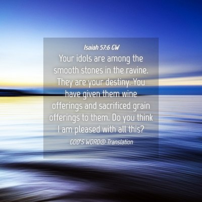Picture 04 - Isaiah 57:6 GW - Your idols are among the smooth stones in the - Bible Verse Picture