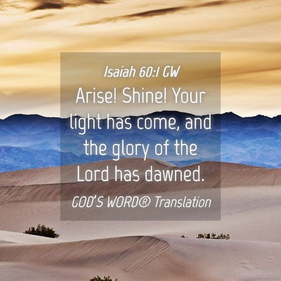 Picture 04 - Isaiah 60:1 GW - Arise! Shine! Your light has come, and the glory - Bible Verse Picture