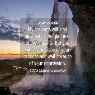 Picture 04 - Isaiah 65:14 GW - My servants will sing because of the gladness in - Bible Verse Picture