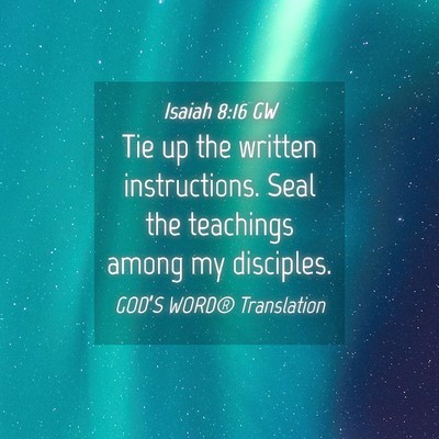 Picture 04 - Isaiah 8:16 GW - Tie up the written instructions. Seal the - Bible Verse Picture