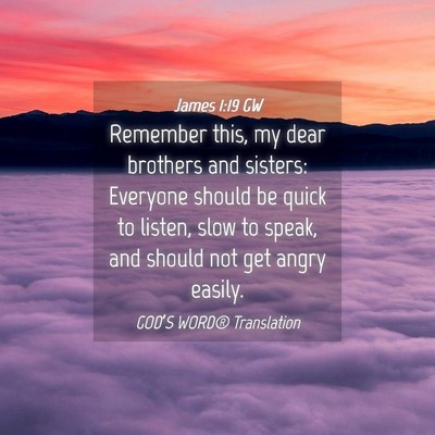 Picture 04 - James 1:19 GW - Remember this, my dear brothers and sisters: - Bible Verse Picture