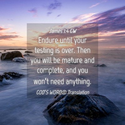 Picture 04 - James 1:4 GW - Endure until your testing is over. Then you will - Bible Verse Picture