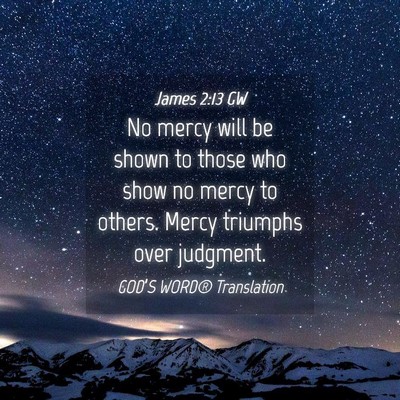 Picture 04 - James 2:13 GW - No mercy will be shown to those who show no mercy - Bible Verse Picture