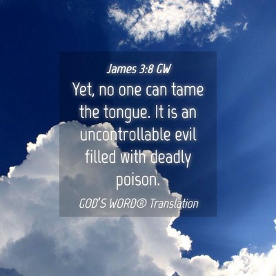 Picture 04 - James 3:8 GW - Yet, no one can tame the tongue. It is an - Bible Verse Picture