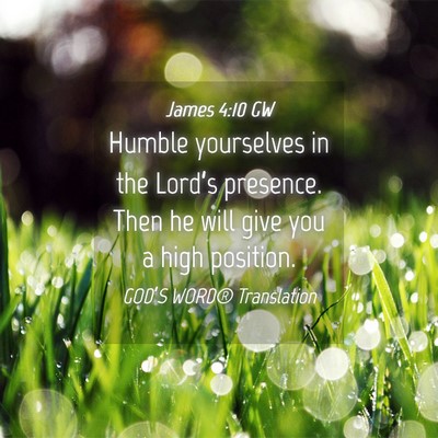 Picture 04 - James 4:10 GW - Humble yourselves in the Lord’s presence. Then - Bible Verse Picture