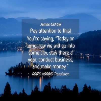 Picture 04 - James 4:13 GW - Pay attention to this! You’re saying, “Today - Bible Verse Picture