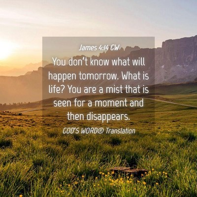 Picture 04 - James 4:14 GW - You don’t know what will happen tomorrow. What - Bible Verse Picture