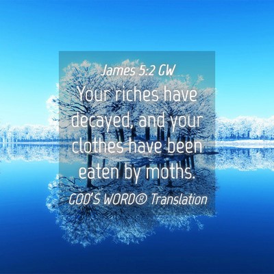 Picture 04 - James 5:2 GW - Your riches have decayed, and your clothes have - Bible Verse Picture