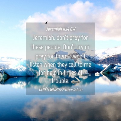 Picture 04 - Jeremiah 11:14 GW - Jeremiah, don’t pray for these people. Don’t - Bible Verse Picture