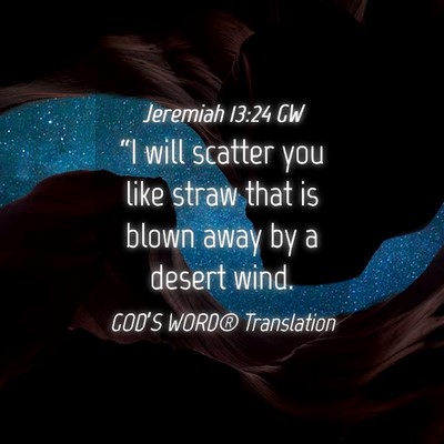 Picture 04 - Jeremiah 13:24 GW - “I will scatter you like straw that is blown - Bible Verse Picture