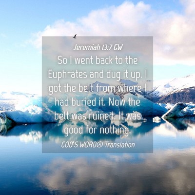 Picture 04 - Jeremiah 13:7 GW - So I went back to the Euphrates and dug it up. I - Bible Verse Picture